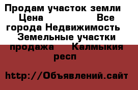 Продам участок земли › Цена ­ 2 700 000 - Все города Недвижимость » Земельные участки продажа   . Калмыкия респ.